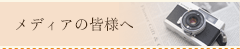 メディアの皆様へ